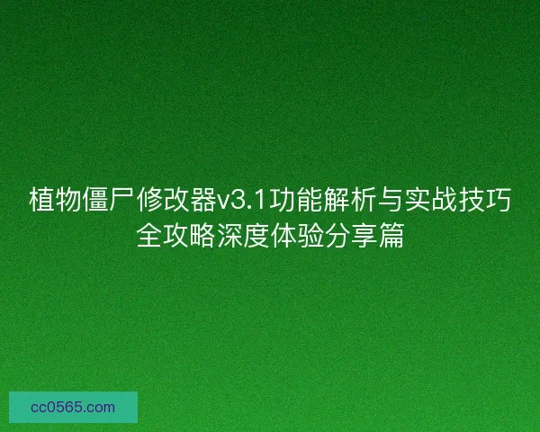 植物僵尸修改器v3.1功能解析与实战技巧全攻略深度体验分享篇