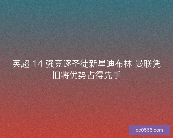英超 14 强竞逐圣徒新星迪布林 曼联凭旧将优势占得先手