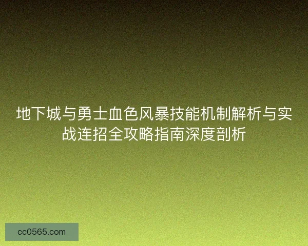 地下城与勇士血色风暴技能机制解析与实战连招全攻略指南深度剖析