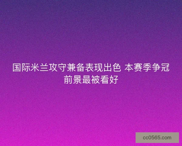 国际米兰攻守兼备表现出色 本赛季争冠前景最被看好
