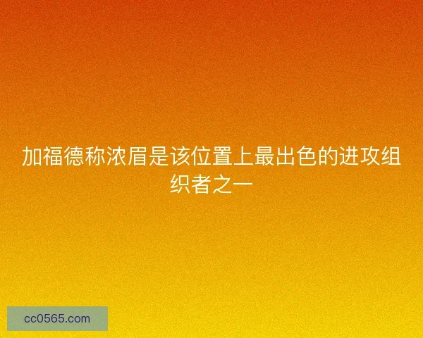 加福德称浓眉是该位置上最出色的进攻组织者之一