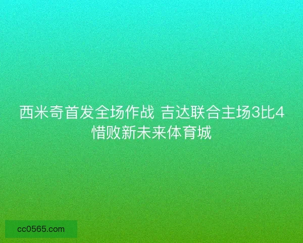 西米奇首发全场作战 吉达联合主场3比4惜败新未来体育城
