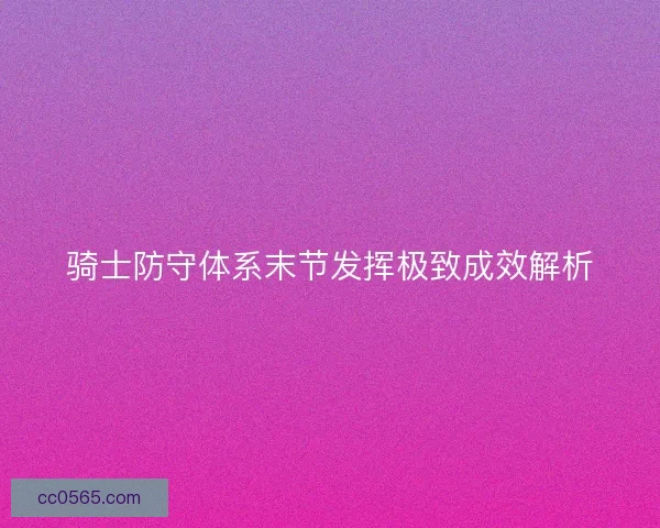 骑士防守体系末节发挥极致成效解析