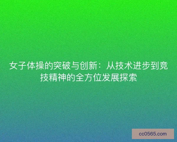 女子体操的突破与创新：从技术进步到竞技精神的全方位发展探索
