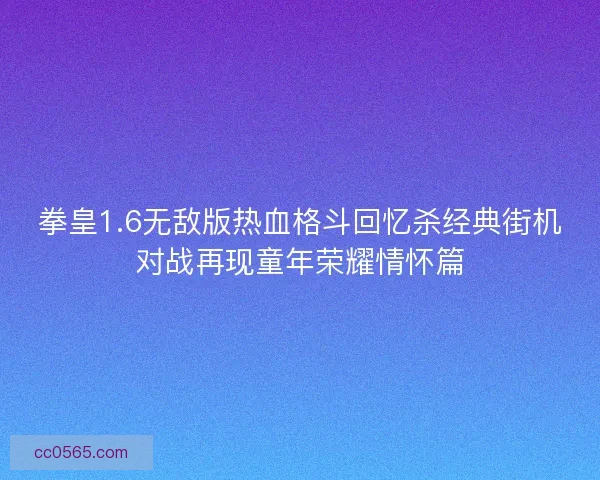 拳皇1.6无敌版热血格斗回忆杀经典街机对战再现童年荣耀情怀篇
