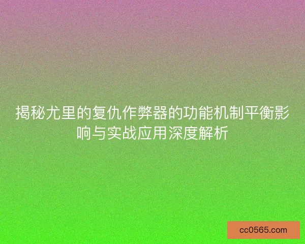 揭秘尤里的复仇作弊器的功能机制平衡影响与实战应用深度解析