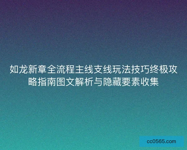 如龙新章全流程主线支线玩法技巧终极攻略指南图文解析与隐藏要素收集