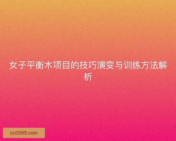 女子平衡木项目的技巧演变与训练方法解析