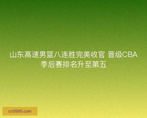 山东高速男篮八连胜完美收官 晋级CBA季后赛排名升至第五